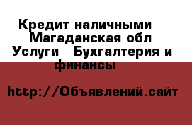 Кредит наличными. - Магаданская обл. Услуги » Бухгалтерия и финансы   